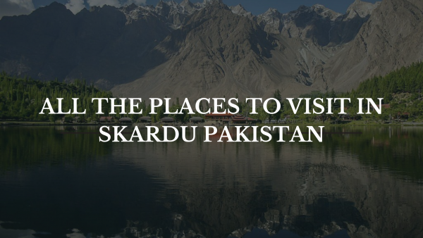 All The Places To Visit In Skardu Pakistan 